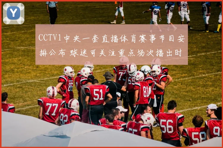 CCTV1中央一套直播体育赛事节目安排公布 球迷可关注重点场次播出时间