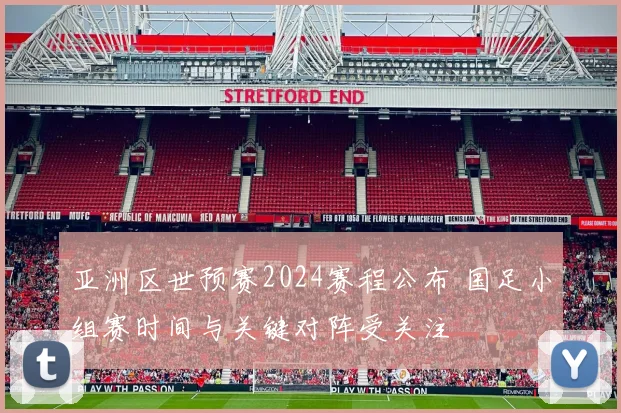 亚洲区世预赛2024赛程公布 国足小组赛时间与关键对阵受关注