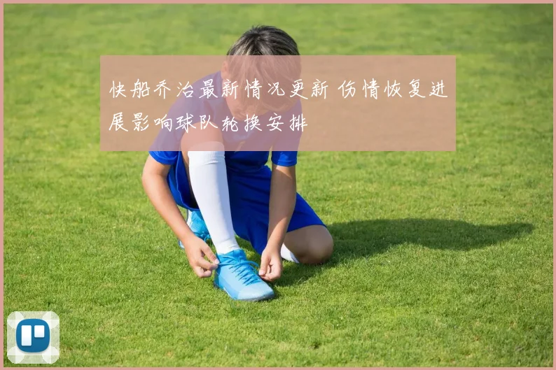 快船乔治最新情况更新 伤情恢复进展影响球队轮换安排