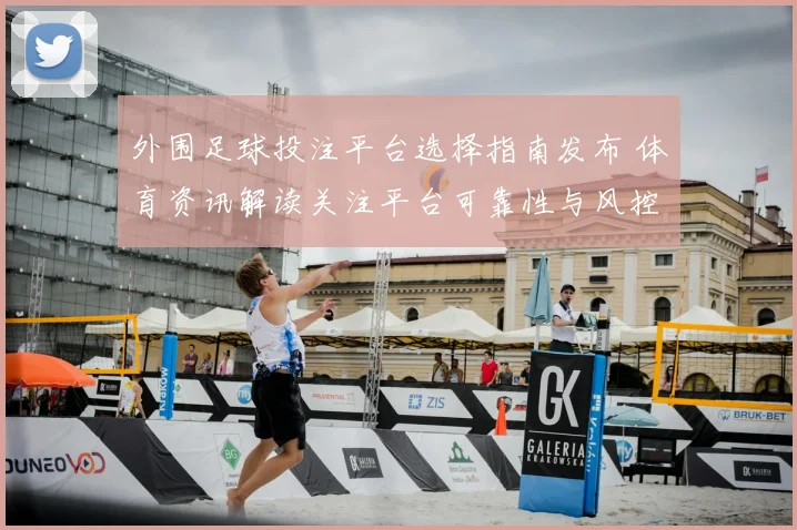 外围足球投注平台选择指南发布 体育资讯解读关注平台可靠性与风控机制