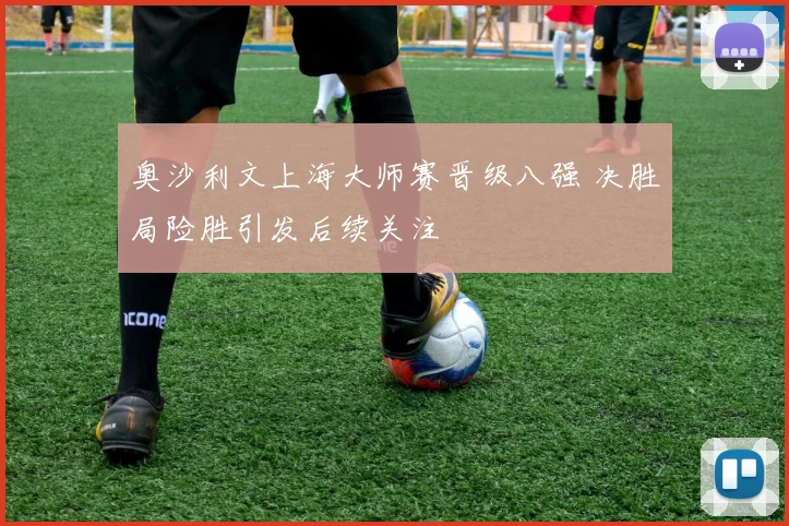 奥沙利文上海大师赛晋级八强 决胜局险胜引发后续关注