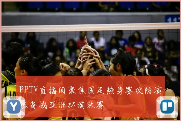 PPTV直播间聚焦国足热身赛攻防演练备战亚洲杯淘汰赛