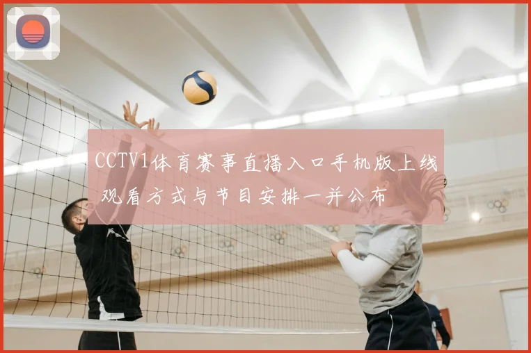 CCTV1体育赛事直播入口手机版上线 观看方式与节目安排一并公布