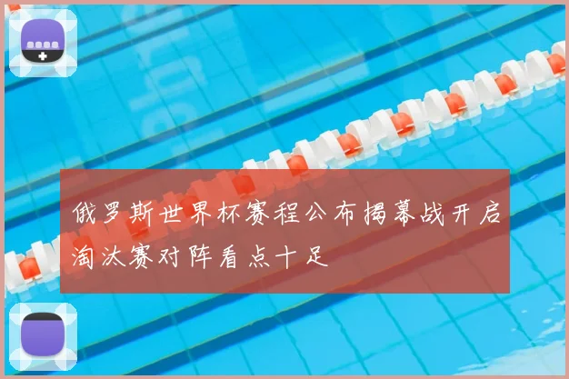 俄罗斯世界杯赛程公布揭幕战开启淘汰赛对阵看点十足